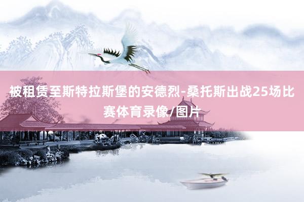 被租赁至斯特拉斯堡的安德烈-桑托斯出战25场比赛体育录像/图片