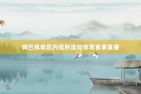 姆巴佩禁区内低射造险体育赛事直播