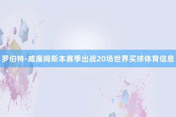 罗伯特-威廉姆斯本赛季出战20场世界买球体育信息