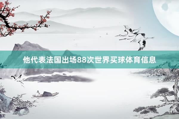 他代表法国出场88次世界买球体育信息