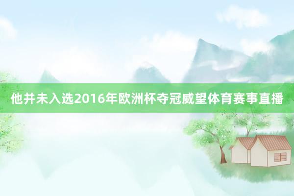 他并未入选2016年欧洲杯夺冠威望体育赛事直播