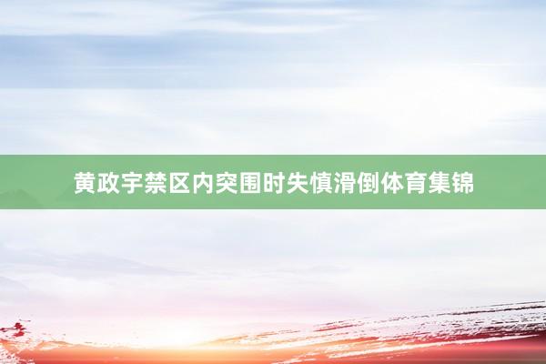 黄政宇禁区内突围时失慎滑倒体育集锦