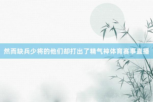 然而缺兵少将的他们却打出了精气神体育赛事直播