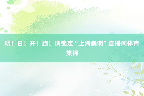 明！日！开！跑！请锁定“上海崇明”直播间体育集锦