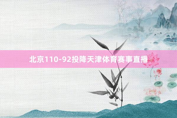北京110-92投降天津体育赛事直播