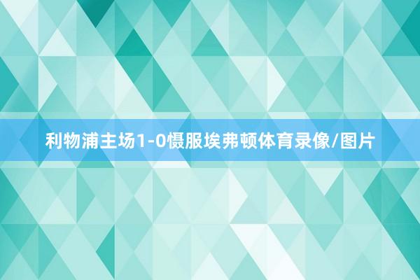 利物浦主场1-0慑服埃弗顿体育录像/图片