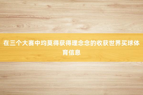 在三个大赛中均莫得获得理念念的收获世界买球体育信息