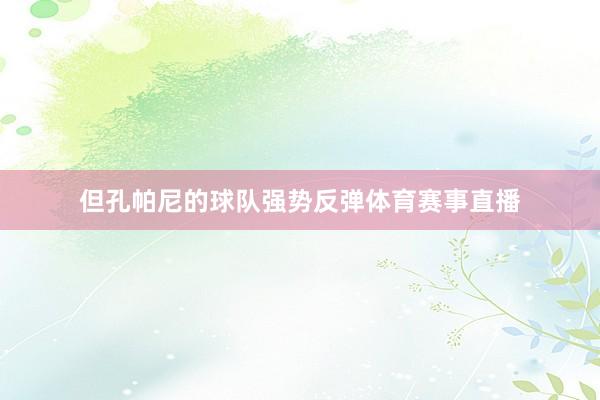但孔帕尼的球队强势反弹体育赛事直播