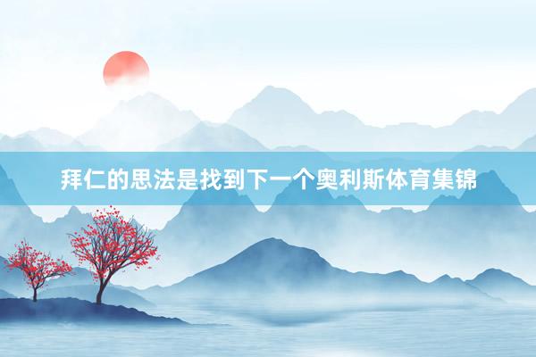 拜仁的思法是找到下一个奥利斯体育集锦