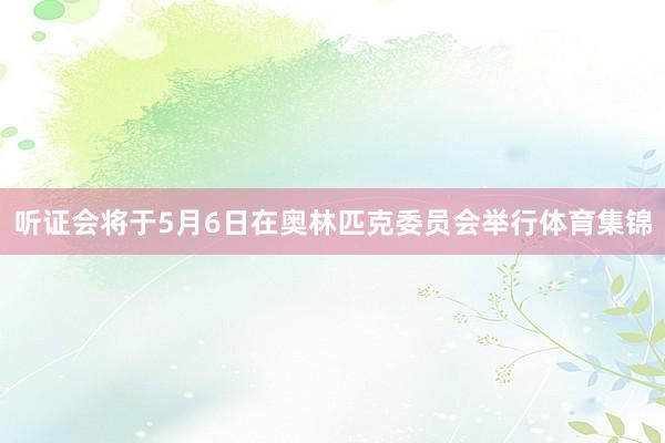 听证会将于5月6日在奥林匹克委员会举行体育集锦