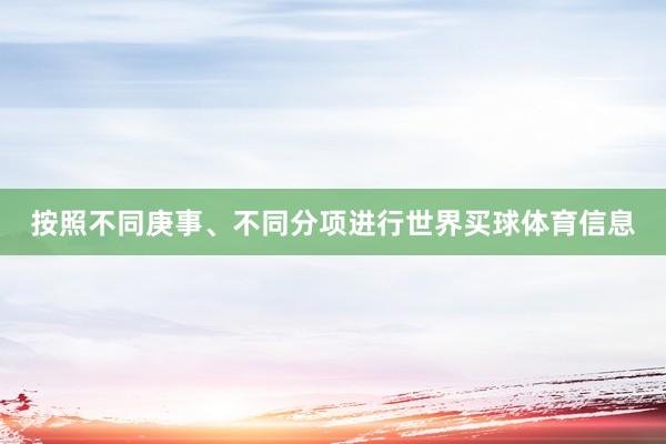 按照不同庚事、不同分项进行世界买球体育信息