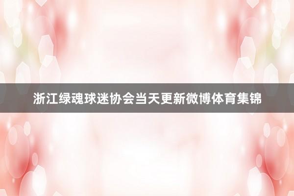 浙江绿魂球迷协会当天更新微博体育集锦