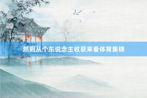 然则从个东说念主收获来看体育集锦