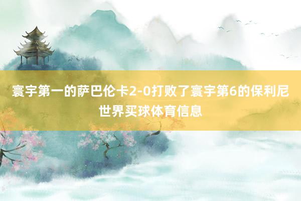 寰宇第一的萨巴伦卡2-0打败了寰宇第6的保利尼世界买球体育信息