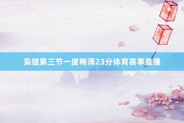 枭雄第三节一度稀薄23分体育赛事直播