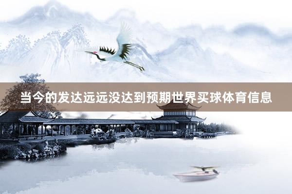 当今的发达远远没达到预期世界买球体育信息
