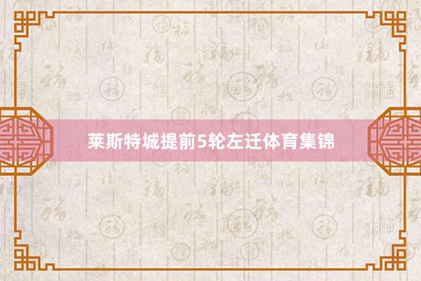 莱斯特城提前5轮左迁体育集锦