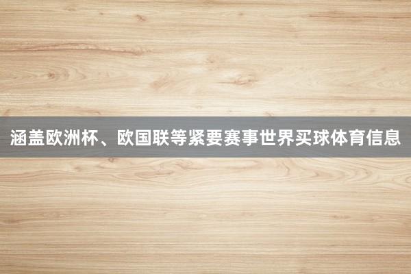 涵盖欧洲杯、欧国联等紧要赛事世界买球体育信息