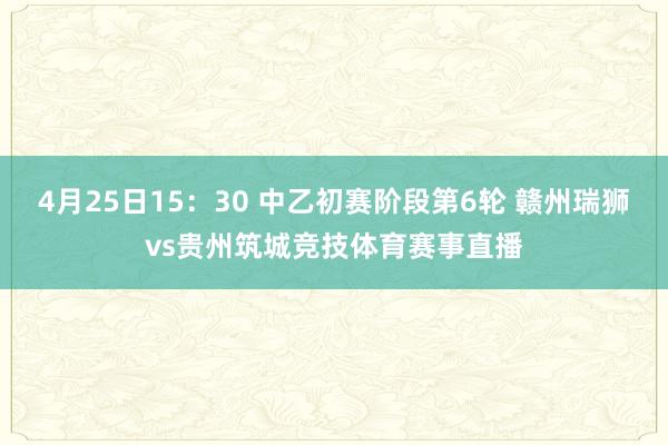 4月25日15：30 中乙初赛阶段第6轮 赣州瑞狮vs贵州筑城竞技体育赛事直播