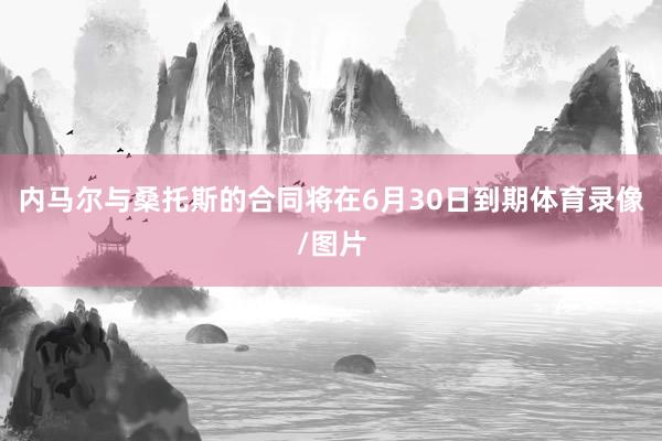 内马尔与桑托斯的合同将在6月30日到期体育录像/图片