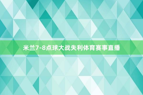 米兰7-8点球大战失利体育赛事直播