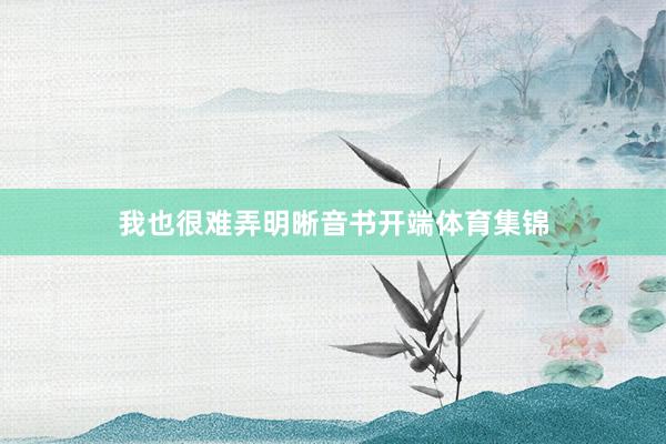 我也很难弄明晰音书开端体育集锦