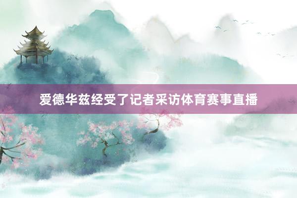 爱德华兹经受了记者采访体育赛事直播
