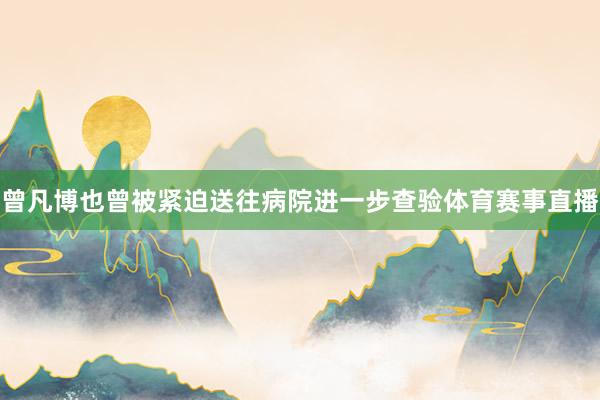 曾凡博也曾被紧迫送往病院进一步查验体育赛事直播