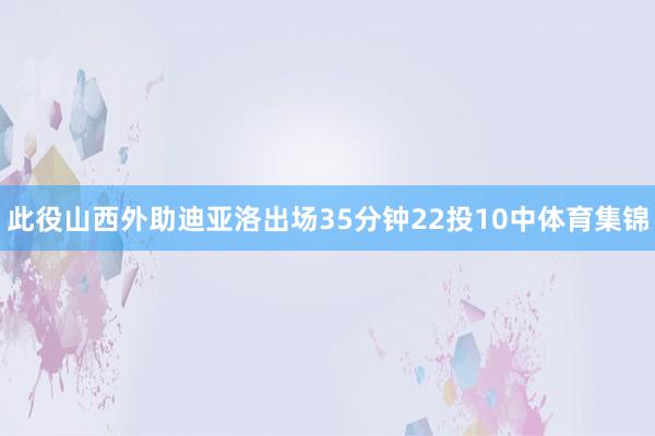 此役山西外助迪亚洛出场35分钟22投10中体育集锦