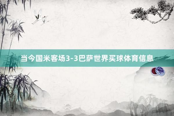 当今国米客场3-3巴萨世界买球体育信息