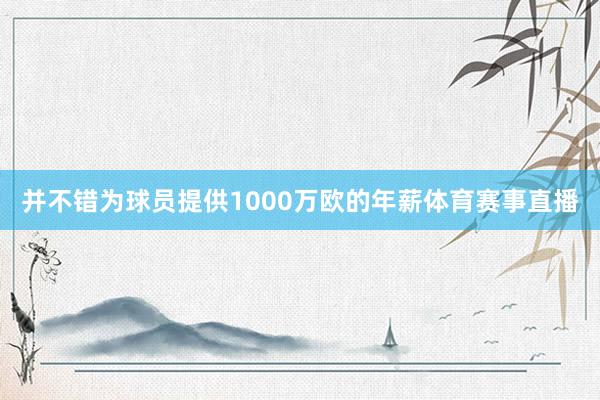 并不错为球员提供1000万欧的年薪体育赛事直播