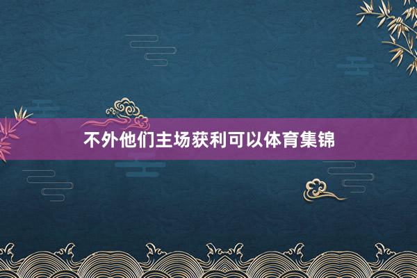 不外他们主场获利可以体育集锦