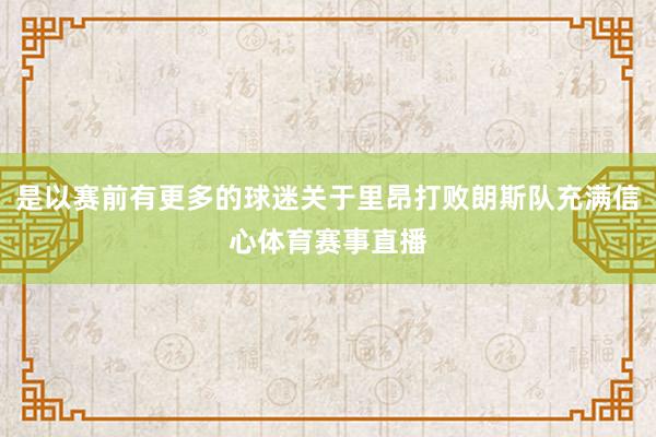 是以赛前有更多的球迷关于里昂打败朗斯队充满信心体育赛事直播