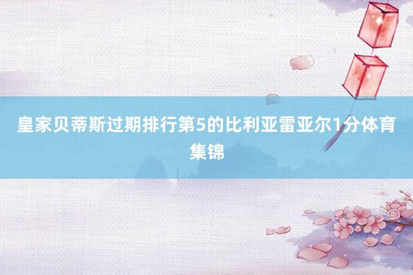 皇家贝蒂斯过期排行第5的比利亚雷亚尔1分体育集锦