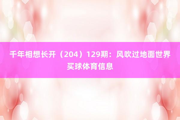 千年相想长开（204）　　129期：风吹过地面世界买球体育信息