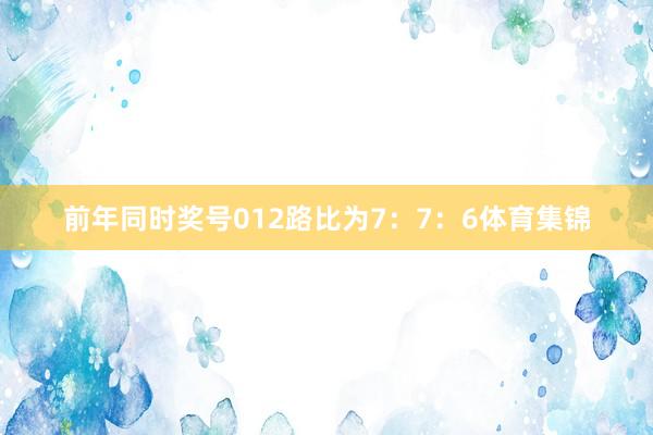 前年同时奖号012路比为7：7：6体育集锦