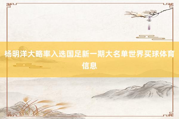 杨明洋大略率入选国足新一期大名单世界买球体育信息
