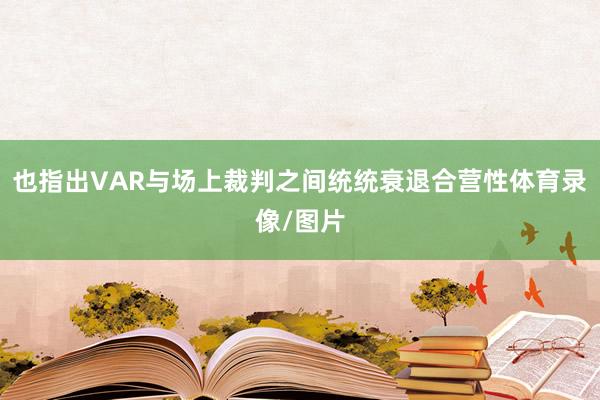也指出VAR与场上裁判之间统统衰退合营性体育录像/图片