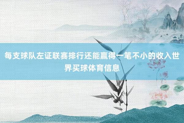 每支球队左证联赛排行还能赢得一笔不小的收入世界买球体育信息
