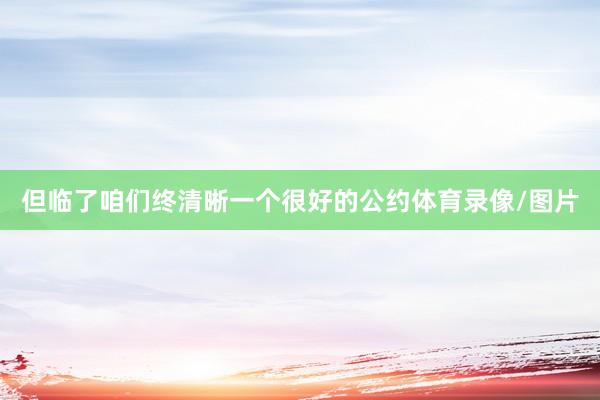 但临了咱们终清晰一个很好的公约体育录像/图片