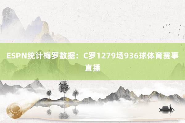 ESPN统计梅罗数据：C罗1279场936球体育赛事直播