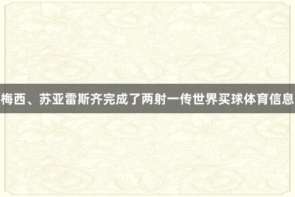梅西、苏亚雷斯齐完成了两射一传世界买球体育信息