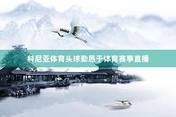 科尼亚体育头球勤恳于体育赛事直播