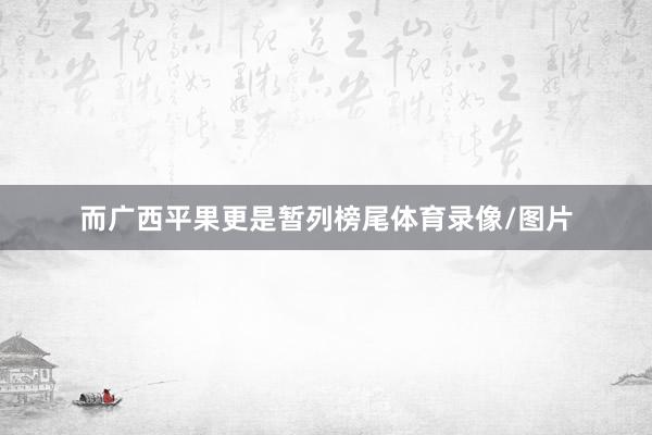 而广西平果更是暂列榜尾体育录像/图片