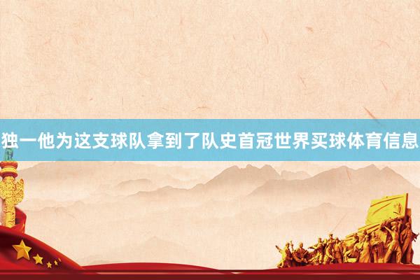 独一他为这支球队拿到了队史首冠世界买球体育信息
