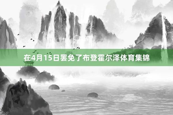 在4月15日罢免了布登霍尔泽体育集锦