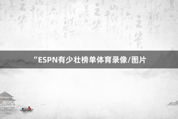 “ESPN有少壮榜单体育录像/图片