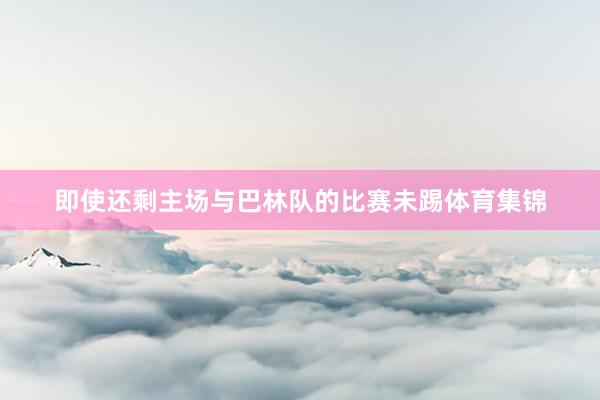 即使还剩主场与巴林队的比赛未踢体育集锦