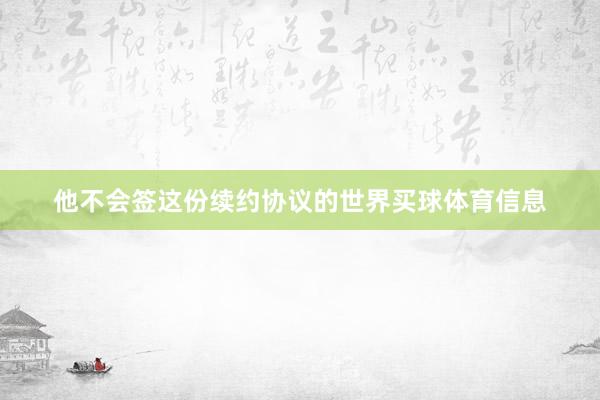 他不会签这份续约协议的世界买球体育信息