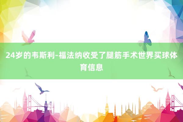 24岁的韦斯利-福法纳收受了腿筋手术世界买球体育信息